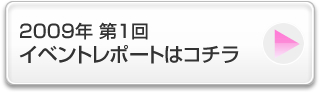 2009年 第1回 イベントレポートはコチラ